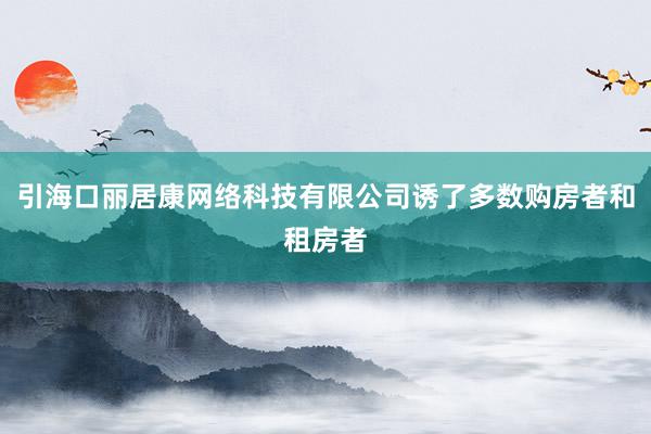 引海口丽居康网络科技有限公司诱了多数购房者和租房者