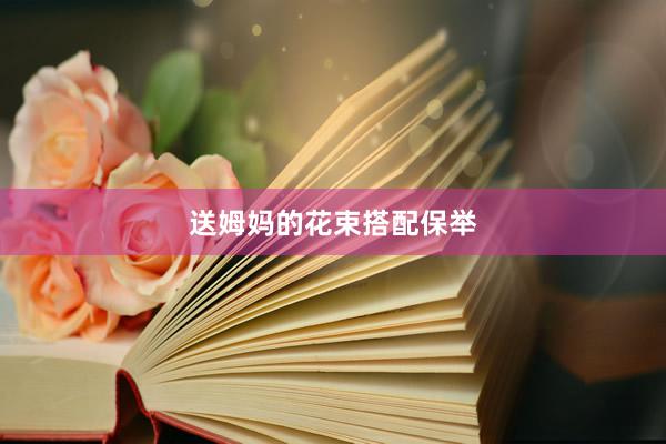 送姆妈的花束搭配保举