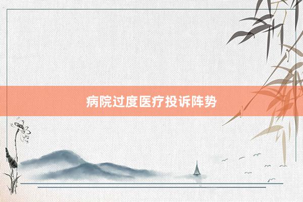 病院过度医疗投诉阵势
